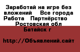 Заработай на игре без вложений! - Все города Работа » Партнёрство   . Ростовская обл.,Батайск г.